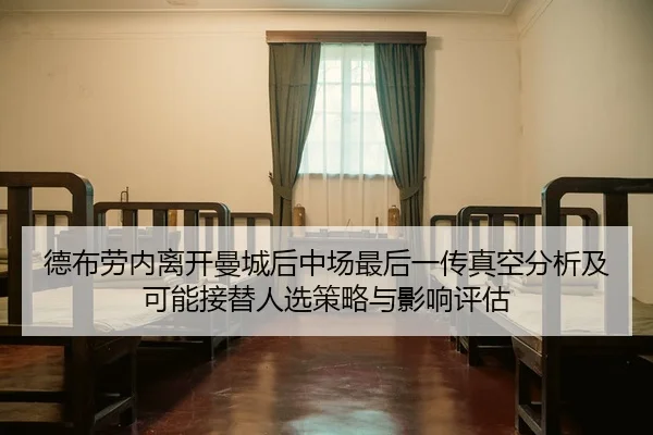 德布劳内离开曼城后中场最后一传真空分析及可能接替人选策略与影响评估