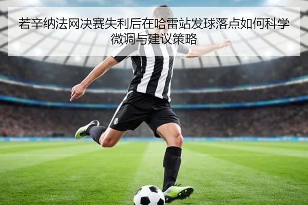 若辛纳法网决赛失利后在哈雷站发球落点如何科学微调与建议策略