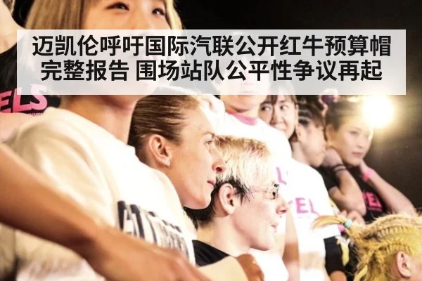 迈凯伦呼吁国际汽联公开红牛预算帽完整报告 围场站队公平性争议再起
