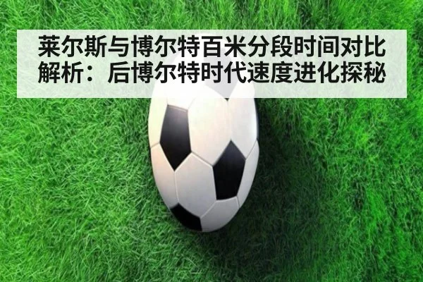 莱尔斯与博尔特百米分段时间对比解析:后博尔特时代速度进化探秘