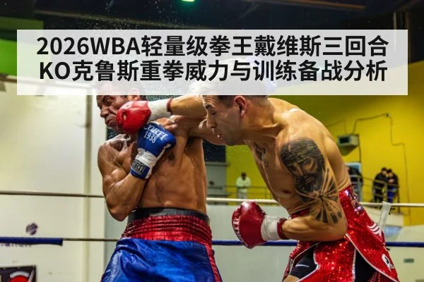 2026WBA轻量级拳王戴维斯三回合KO克鲁斯重拳威力与训练备战分析