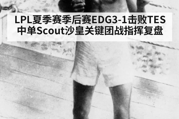 LPL夏季赛季后赛EDG3-1击败TES中单Scout沙皇关键团战指挥复盘