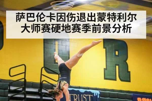萨巴伦卡因伤退出蒙特利尔大师赛硬地赛季前景分析