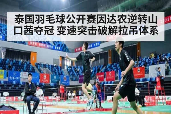 泰国羽毛球公开赛因达农逆转山口茜夺冠 变速突击破解拉吊体系