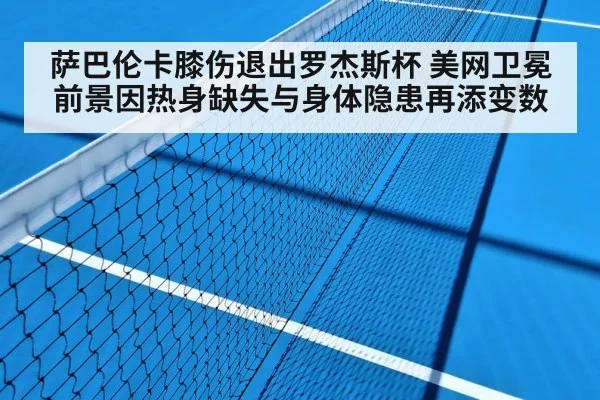 萨巴伦卡膝伤退出罗杰斯杯 美网卫冕前景因热身缺失与身体隐患再添变数