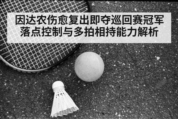 因达农伤愈复出即夺巡回赛冠军 落点控制与多拍相持能力解析