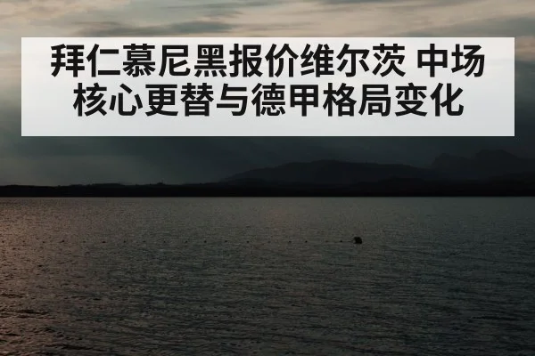 拜仁慕尼黑报价维尔茨 中场核心更替与德甲格局变化